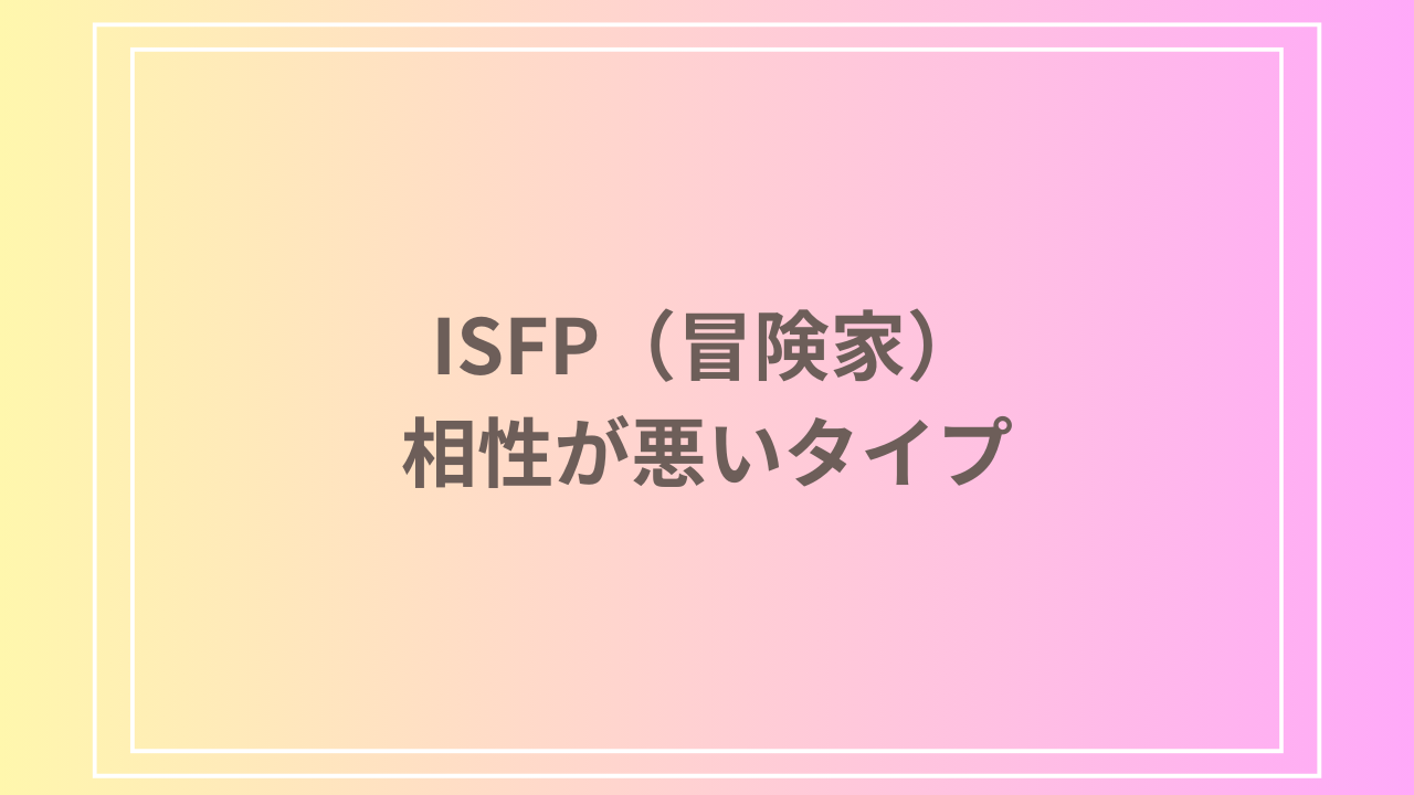 ISFP（冒険家）と相性が悪いタイプは？苦手な関係とその対策