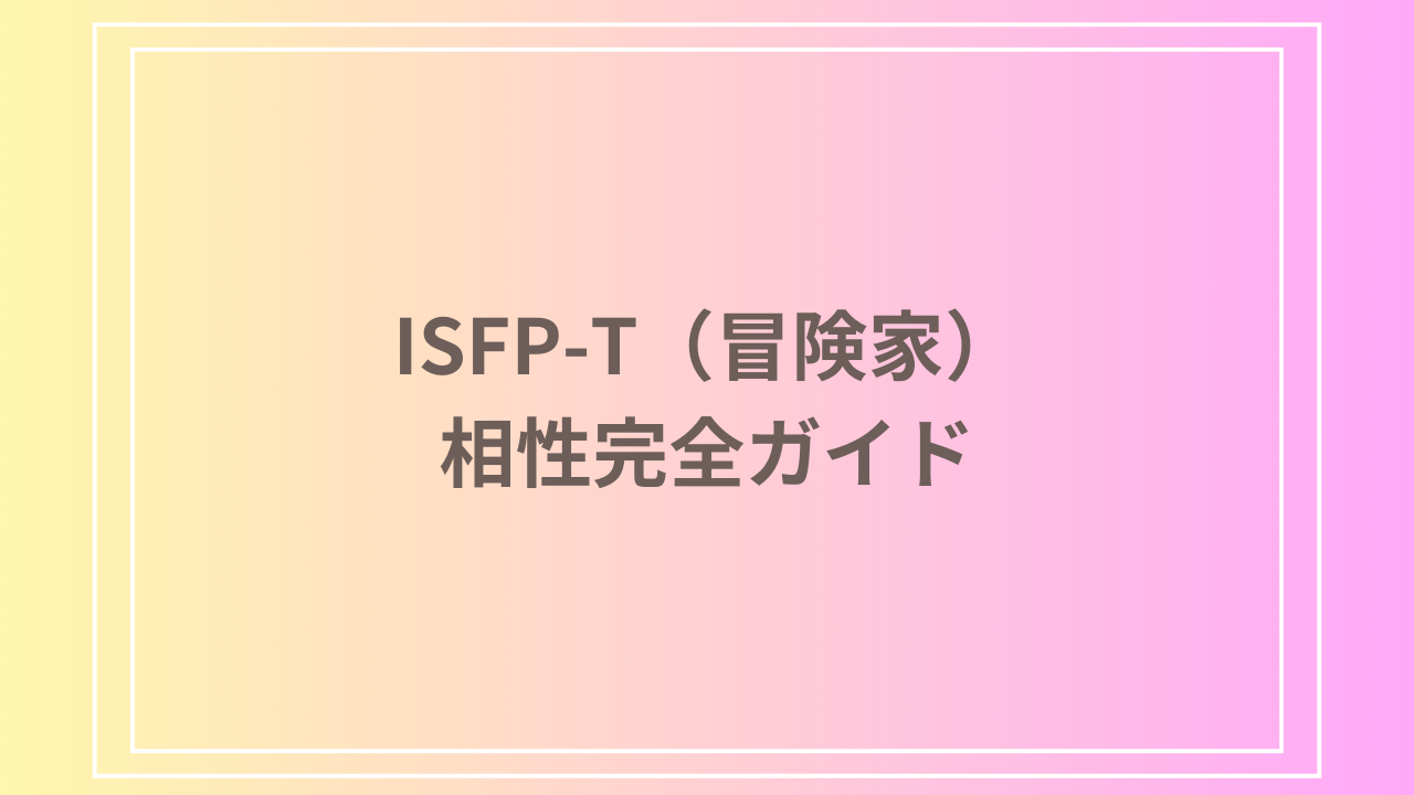 ISFP-T（冒険家）の相性完全ガイド｜MBTI16タイプ別の恋愛・友情・仕事の相性