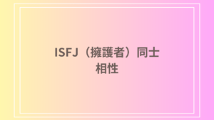 ISFJ(擁護者)同士の相性は良い？互いに理解し合う力で築く理想的な関係とは