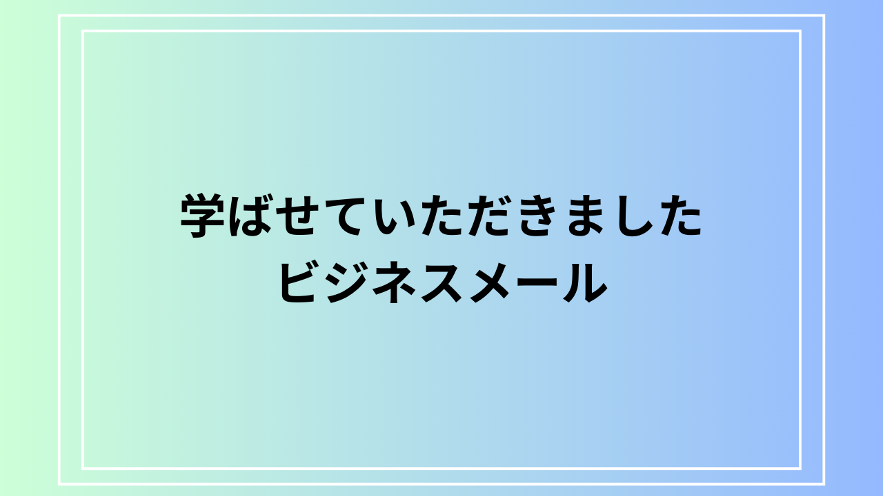 学ばせていただきましたの意味と言い換え【ビジネスメール例文】