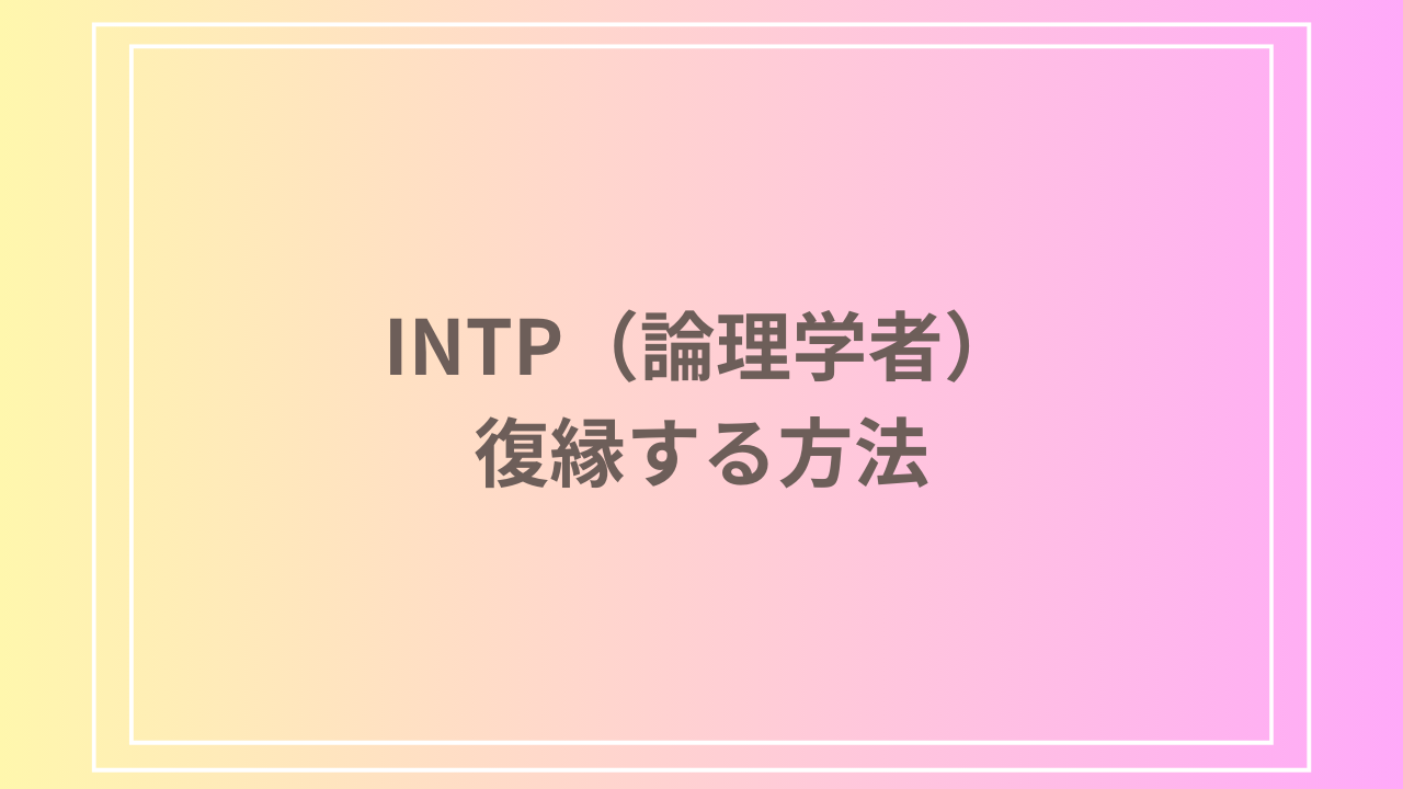 INTP(論理学者)と復縁する方法は？振られたら・別れた後にすべきことや冷めた時の特徴も解説