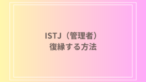 ISTJ(管理者)は冷めたら復縁できない？別れた後の冷静なアプローチと愛情表現のポイントを解説します