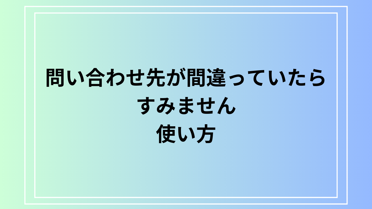 【例文あり】「問い合わせ先が間違っていたらすみません」の使い方は？ 英語表現もご紹介